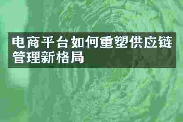 电商平台如何重塑供应链管理新格局