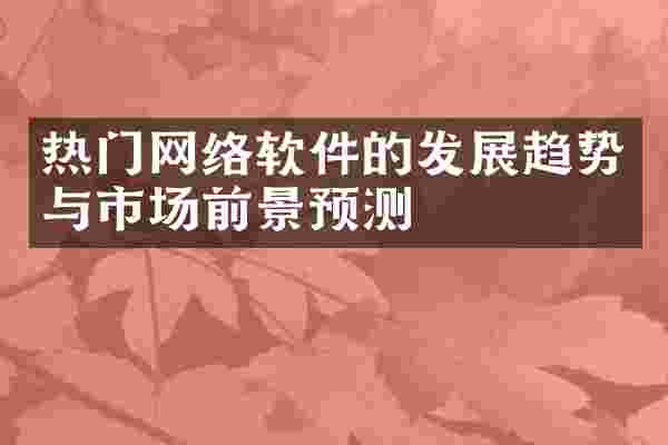 热门网络软件的发展趋势与市场前景预测