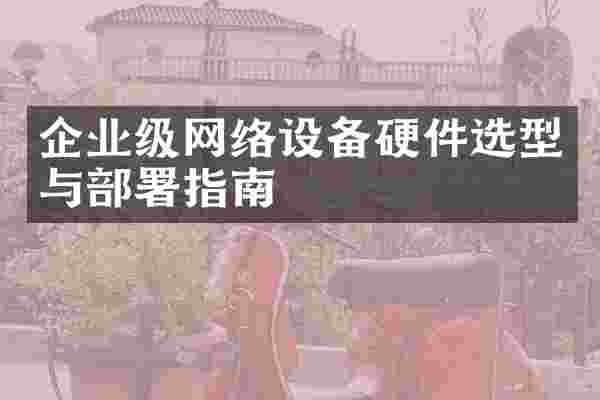 企业级网络设备硬件选型与部署指南