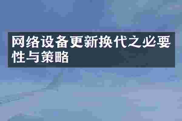 网络设备更新换代之必要性与策略