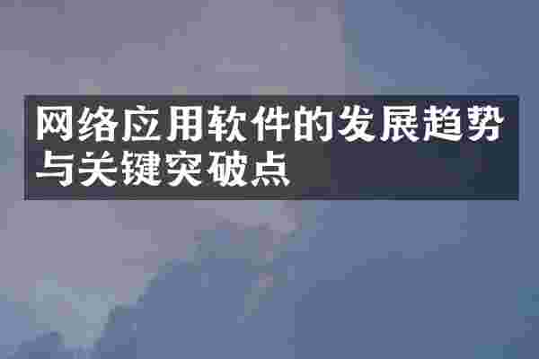 网络应用软件的发展趋势与关键突破点