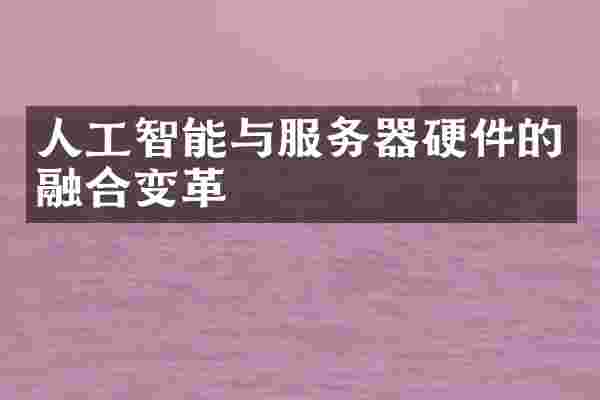 人工智能与服务器硬件的融合变革