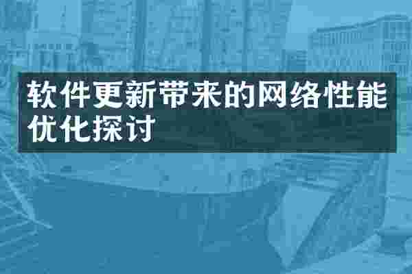 软件更新带来的网络性能优化探讨