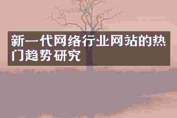 新一代网络行业网站的热门趋势研究