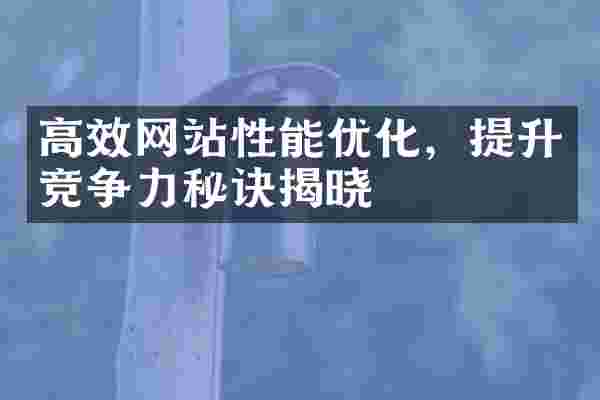 高效网站性能优化，提升竞争力秘诀揭晓