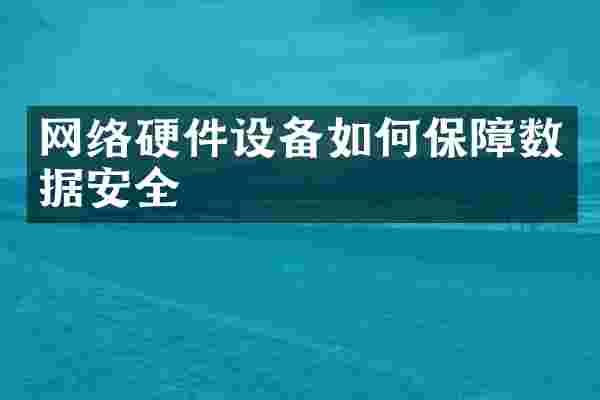 网络硬件设备如何保障数据安全