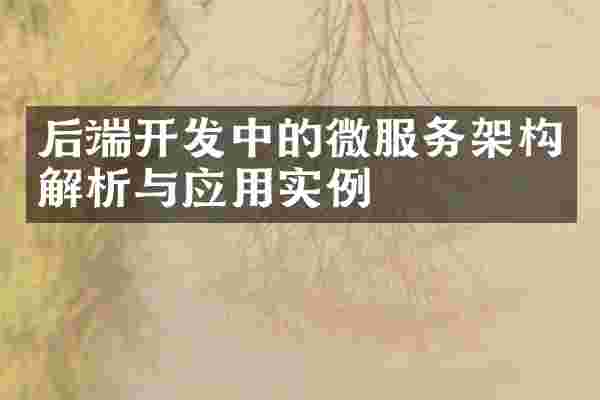 后端开发中的微服务架构解析与应用实例