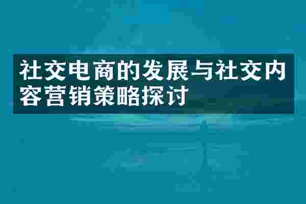 社交电商的发展与社交内容营销策略探讨