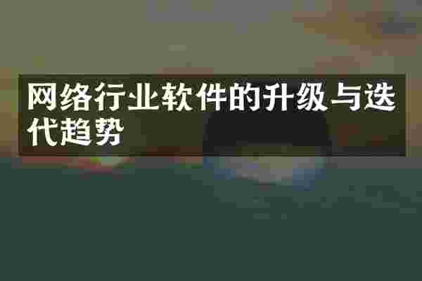 网络行业软件的升级与迭代趋势