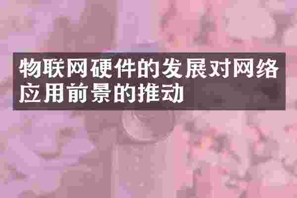 物联网硬件的发展对网络应用前景的推动