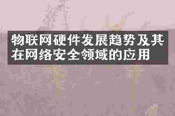 物联网硬件发展趋势及其在网络安全领域的应用