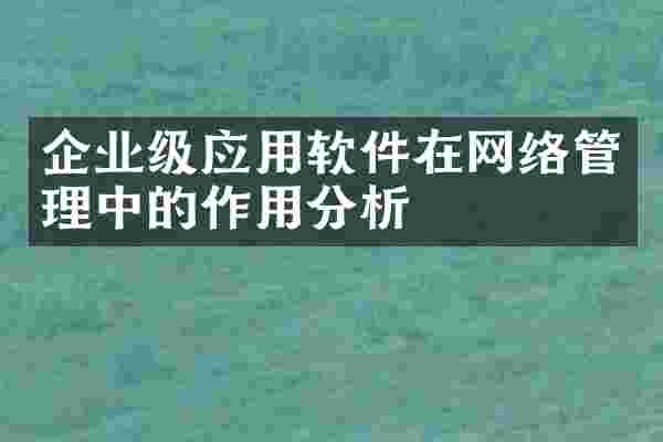企业级应用软件在网络管理中的作用分析