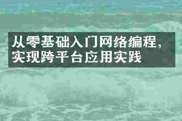 从零基础入门网络编程，实现跨平台应用实践