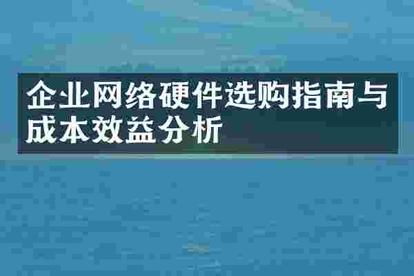 企业网络硬件选购指南与成本效益分析