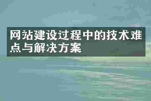 网站建设过程中的技术难点与解决方案