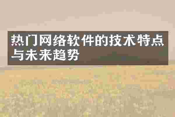 热门网络软件的技术特点与未来趋势