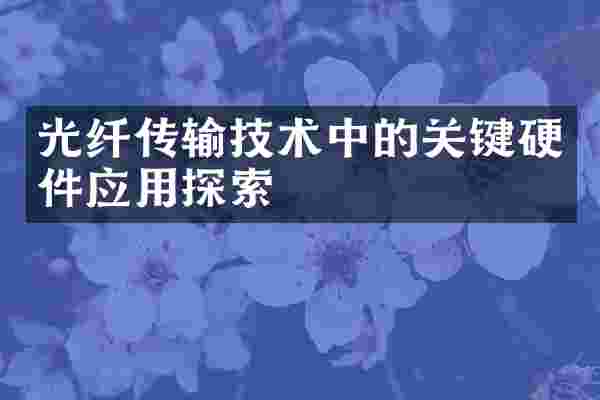 光纤传输技术中的关键硬件应用探索