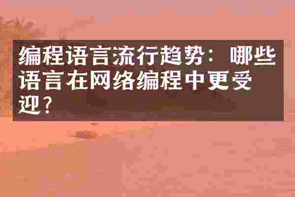 编程语言流行趋势：哪些语言在网络编程中更受欢迎？