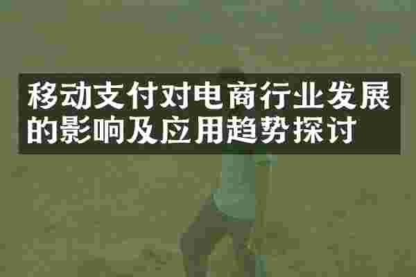 移动支付对电商行业发展的影响及应用趋势探讨