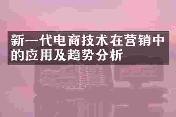 新一代电商技术在营销中的应用及趋势分析