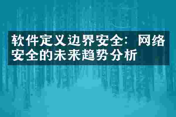 软件定义边界安全：网络安全的未来趋势分析