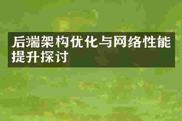后端架构优化与网络性能提升探讨