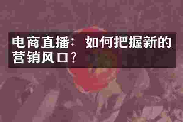 电商直播：如何把握新的营销风口？