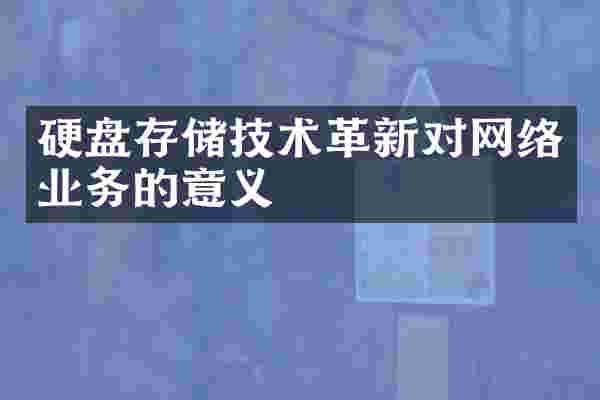 硬盘存储技术革新对网络业务的意义