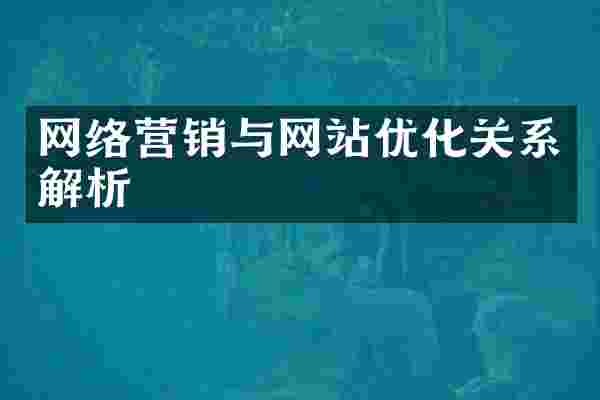 网络营销与网站优化关系解析