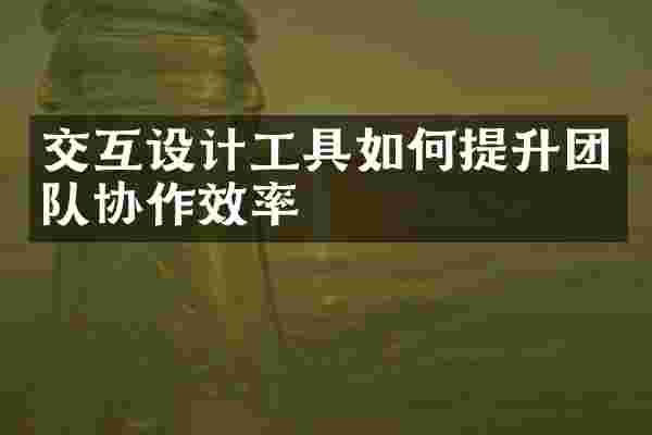 交互设计工具如何提升团队协作效率
