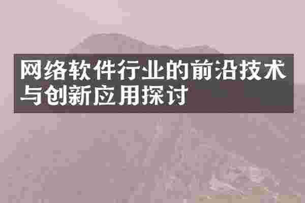 网络软件行业的前沿技术与创新应用探讨