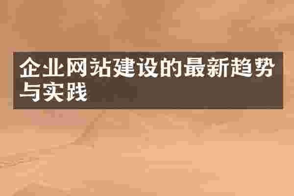 企业网站建设的最新趋势与实践