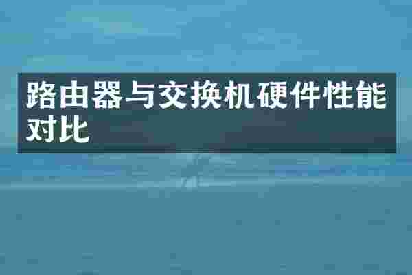 路由器与交换机硬件性能对比
