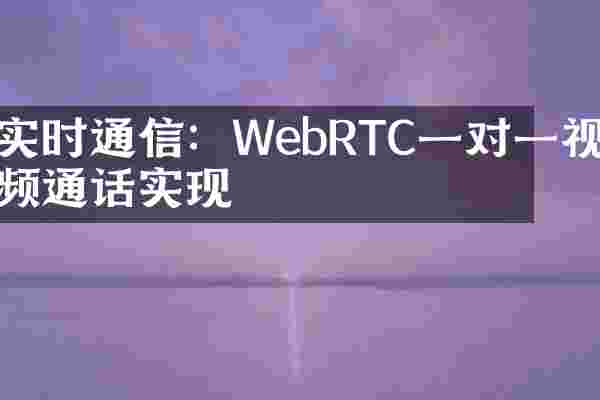实时通信：WebRTC一对一视频通话实现