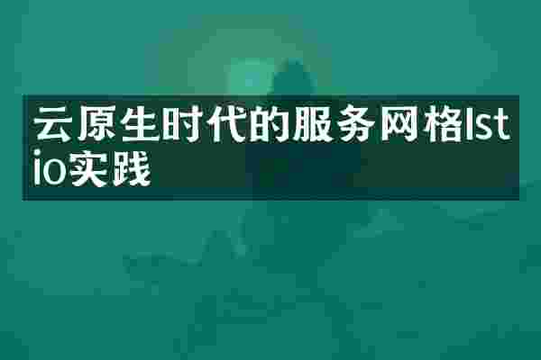云原生时代的服务网格Istio实践
