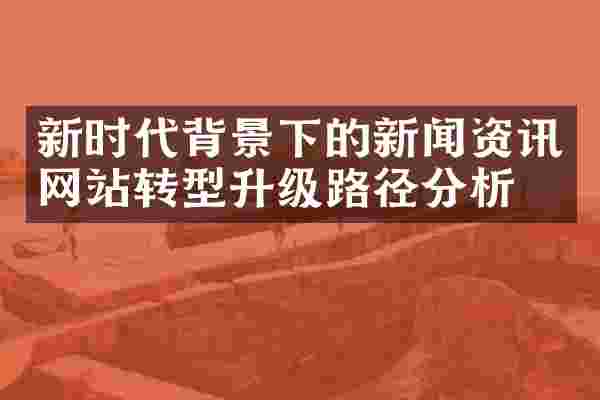 新时代背景下的新闻资讯网站转型升级路径分析