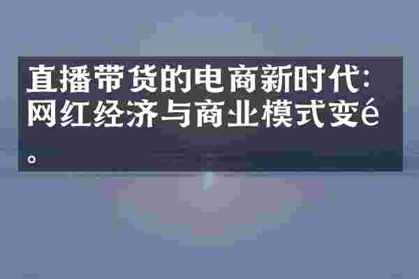 直播带货的电商新时代：网红经济与商业模式变革。
