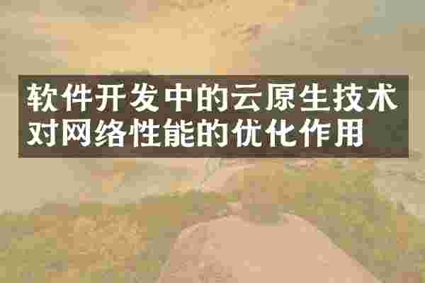 软件开发中的云原生技术对网络性能的优化作用