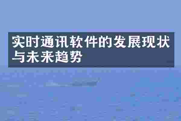 实时通讯软件的发展现状与未来趋势