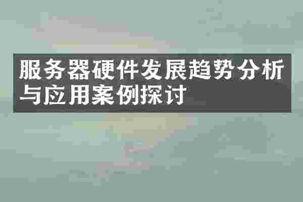 服务器硬件发展趋势分析与应用案例探讨
