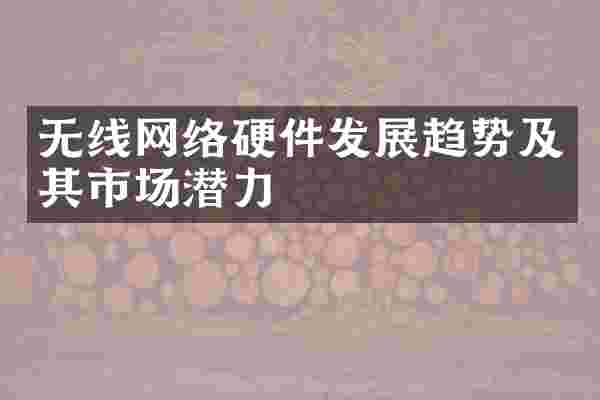 无线网络硬件发展趋势及其市场潜力