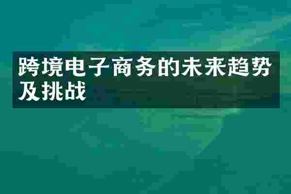 跨境电子商务的未来趋势及挑战