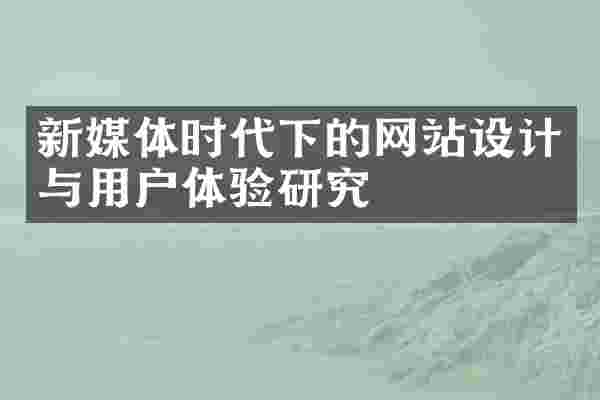 新媒体时代下的网站设计与用户体验研究