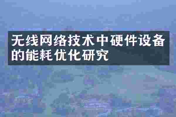 无线网络技术中硬件设备的能耗优化研究