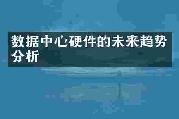 数据中心硬件的未来趋势分析