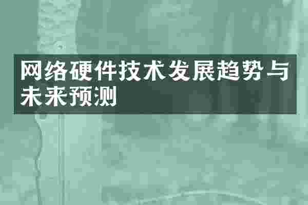 网络硬件技术发展趋势与未来预测