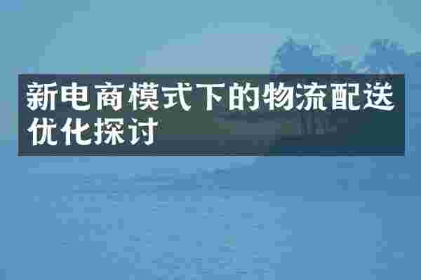 新电商模式下的物流配送优化探讨