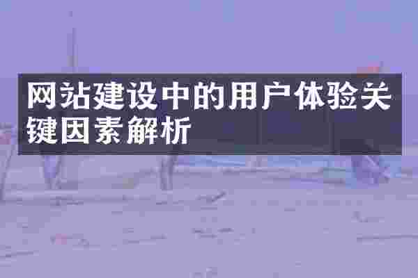 网站建设中的用户体验关键因素解析