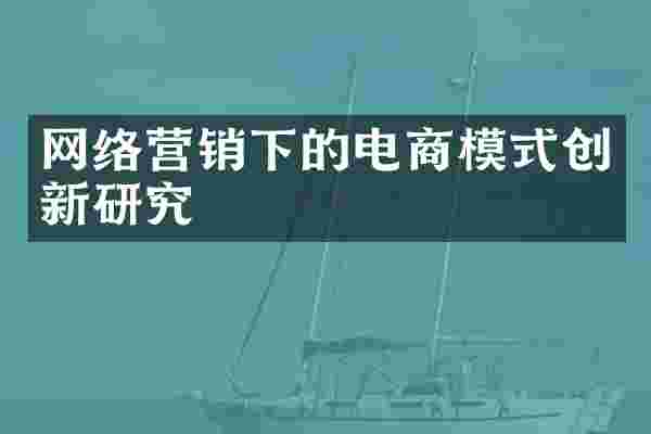 网络营销下的电商模式创新研究
