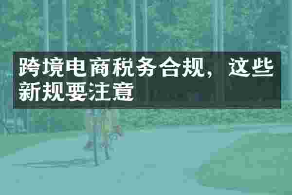 跨境电商税务合规，这些新规要注意